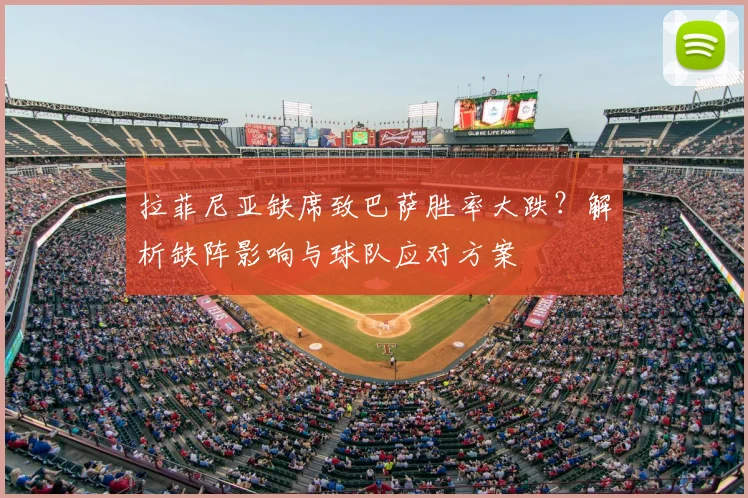 拉菲尼亚缺席致巴萨胜率大跌？解析缺阵影响与球队应对方案
