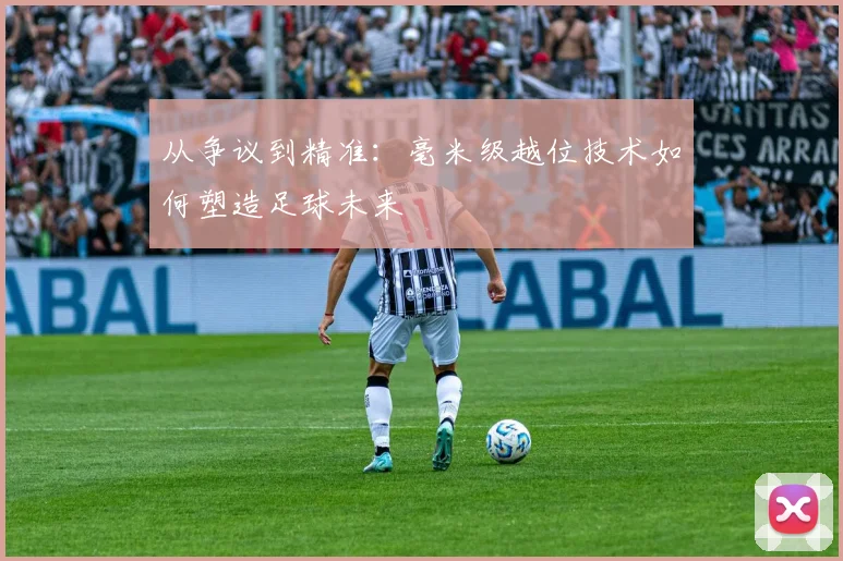 从争议到精准：毫米级越位技术如何塑造足球未来