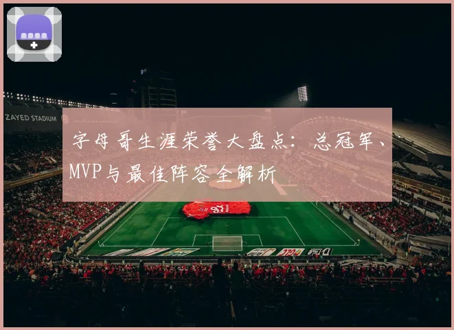 字母哥生涯荣誉大盘点：总冠军、MVP与最佳阵容全解析
