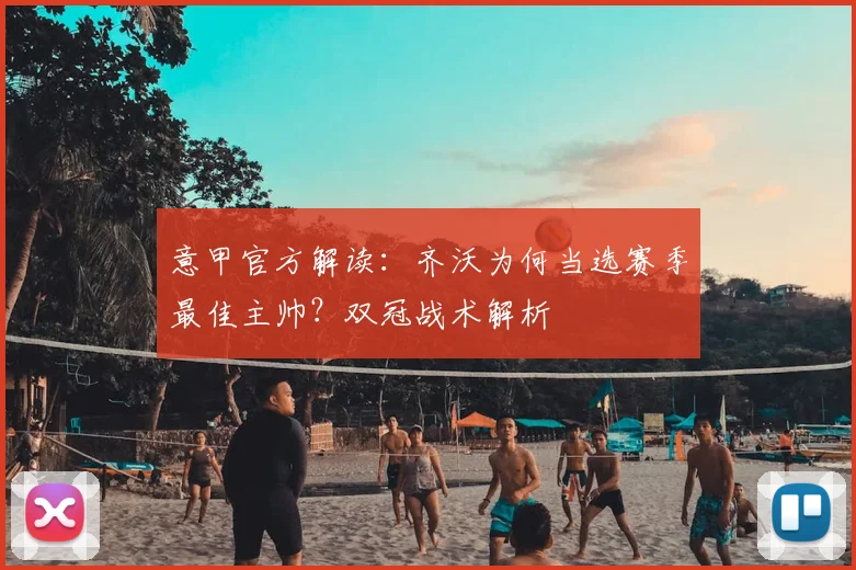 意甲官方解读：齐沃为何当选赛季最佳主帅？双冠战术解析