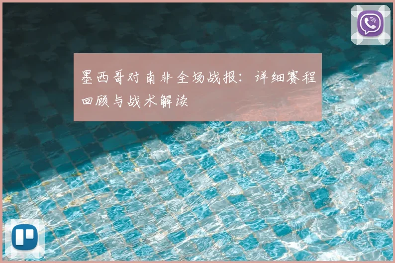 墨西哥对南非全场战报:详细赛程回顾与战术解读
