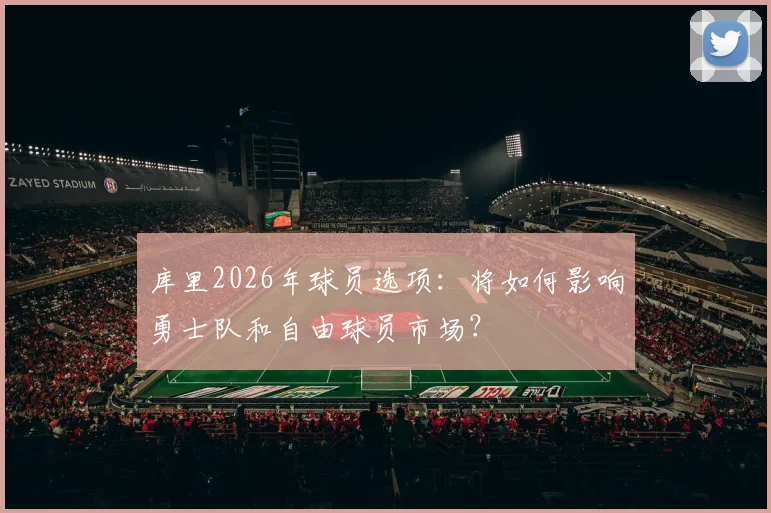 库里2026年球员选项：将如何影响勇士队和自由球员市场？