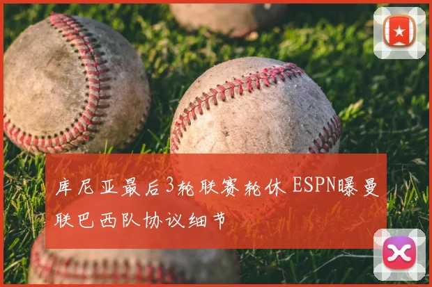 库尼亚最后3轮联赛轮休 ESPN曝曼联巴西队协议细节