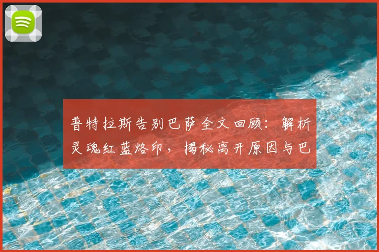 普特拉斯告别巴萨全文回顾：解析灵魂红蓝烙印，揭秘离开原因与巴萨人精神