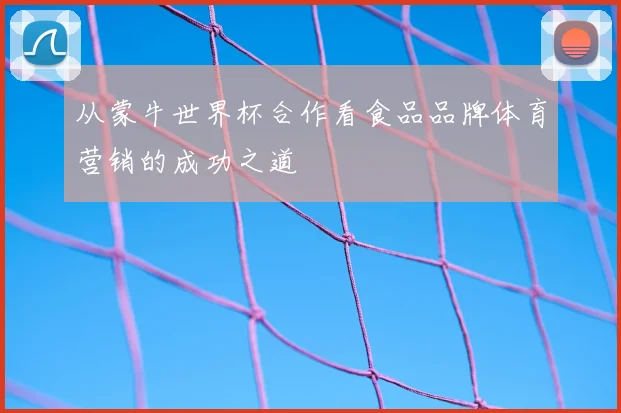 从蒙牛世界杯合作看食品品牌体育营销的成功之道