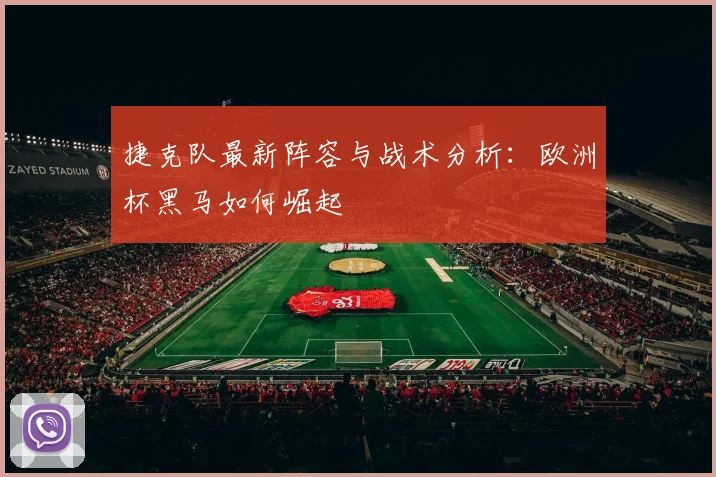 捷克队最新阵容与战术分析：欧洲杯黑马如何崛起