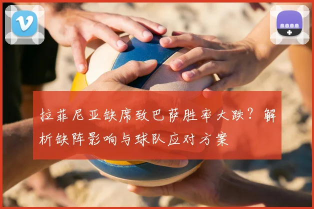 拉菲尼亚缺席致巴萨胜率大跌？解析缺阵影响与球队应对方案