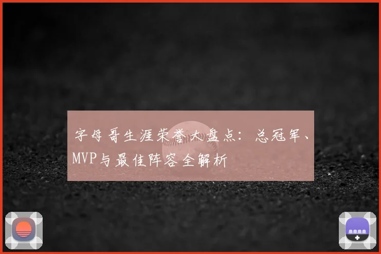 字母哥生涯荣誉大盘点：总冠军、MVP与最佳阵容全解析
