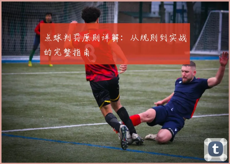 点球判罚原则详解:从规则到实战的完整指南