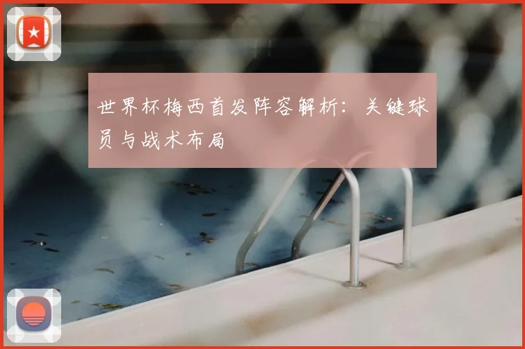 世界杯梅西首发阵容解析：关键球员与战术布局