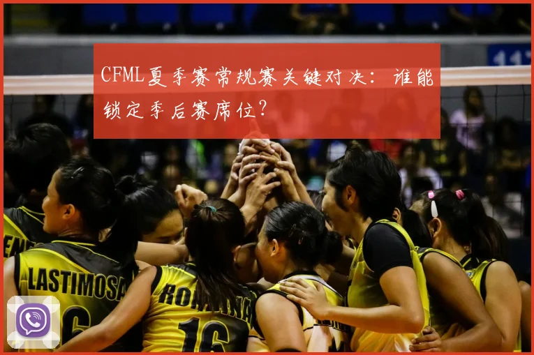 CFML夏季赛常规赛关键对决:谁能锁定季后赛席位?