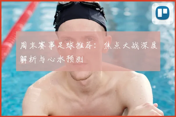 周末赛事足球推荐：焦点大战深度解析与心水预测